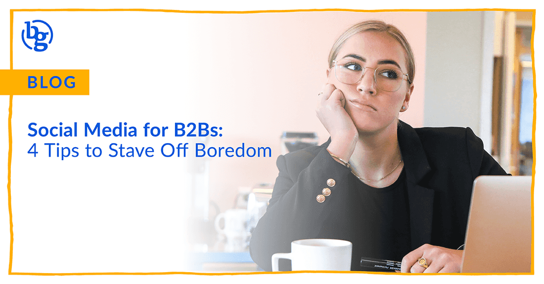 Social Media for B2Bs: 4 Tips to Stave Off Boredom